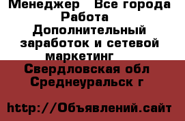 Менеджер - Все города Работа » Дополнительный заработок и сетевой маркетинг   . Свердловская обл.,Среднеуральск г.